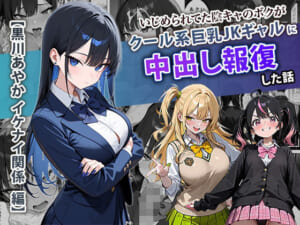 いじめられてた陰キャのボクがクール系巨乳JKギャルに中出し報復した話 〜黒川あやか 編〜