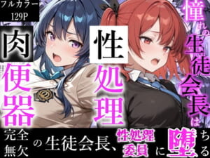 憧れの生徒会長は性処理肉便器 〜完全無欠の生徒会長、性処理委員に堕ちる〜